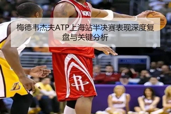 梅德韦杰夫ATP上海站半决赛表现深度复盘与关键分析